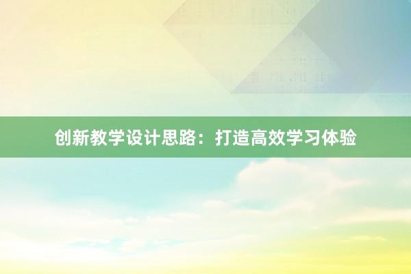 创新教学设计思路：打造高效学习体验